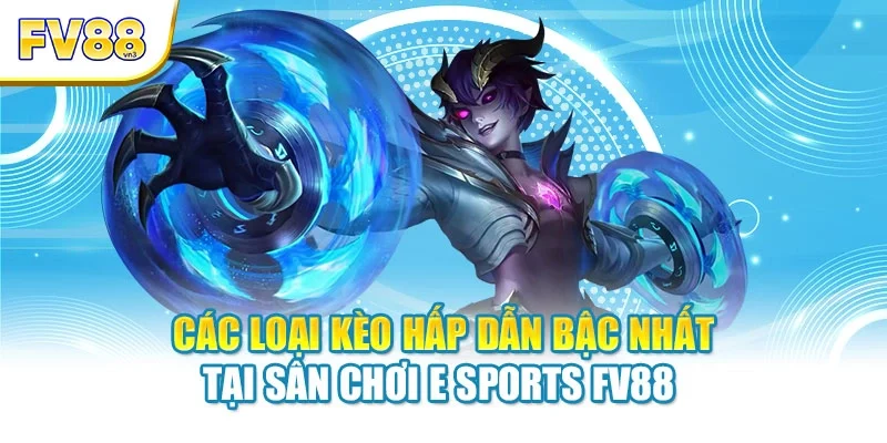 Các loại kèo hấp dẫn bậc nhất tại sân chơi E Sports FV88 